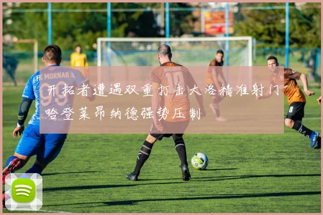 开拓者遭遇双重打击大洛精准射门哈登莱昂纳德强势压制