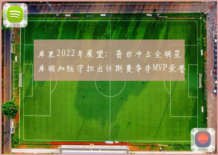 库里2022年展望：普尔冲击全明星库明加防守担当怀斯曼争夺MVP荣誉