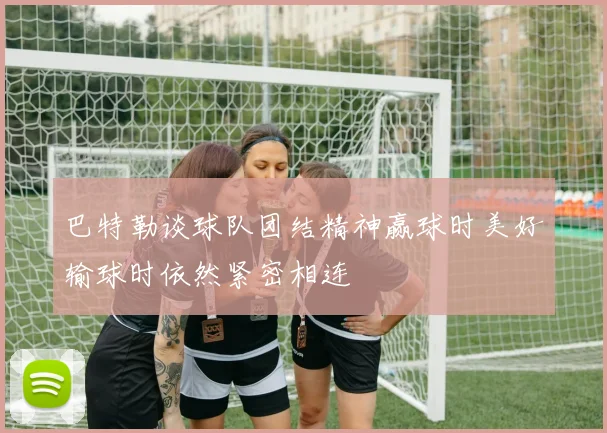 巴特勒谈球队团结精神赢球时美好输球时依然紧密相连