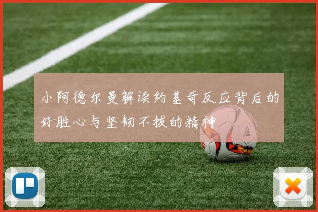 小阿德尔曼解读约基奇反应背后的好胜心与坚韧不拔的精神