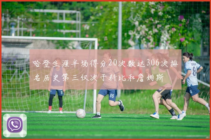 哈登生涯半场得分20次数达306次排名历史第三仅次于科比和詹姆斯