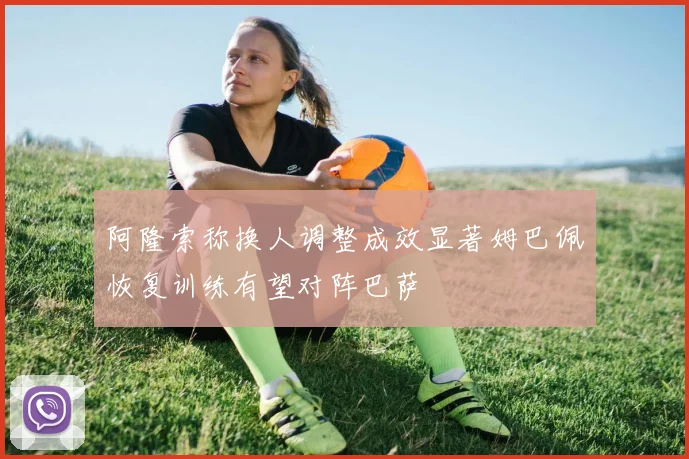 阿隆索称换人调整成效显著姆巴佩恢复训练有望对阵巴萨