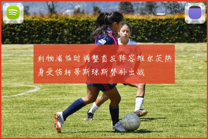 利物浦临时调整首发阵容维尔茨热身受伤柯蒂斯琼斯替补出战