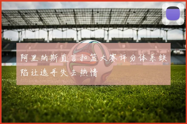 阿里纳斯直言扣篮大赛评分体系缺陷让选手失去热情