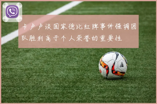 卡卢卢谈国家德比红牌事件强调团队胜利高于个人荣誉的重要性