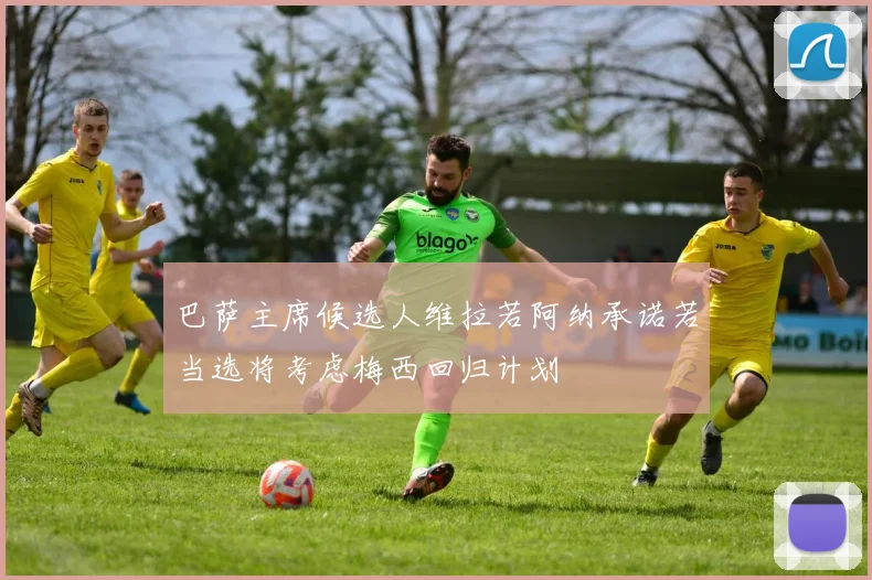 巴萨主席候选人维拉若阿纳承诺若当选将考虑梅西回归计划