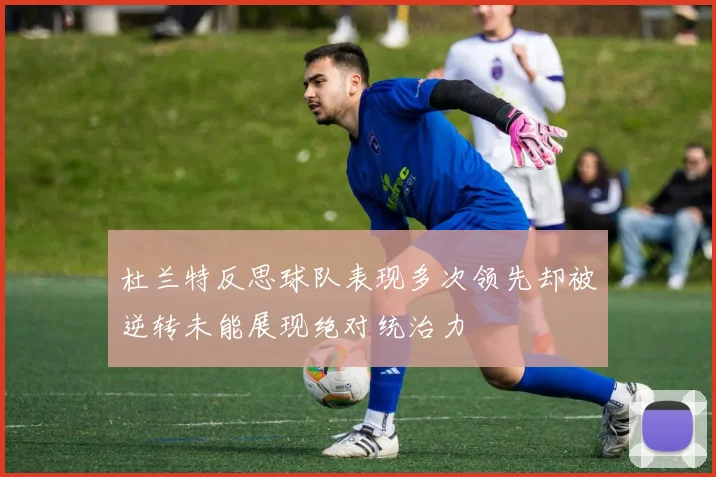 杜兰特反思球队表现多次领先却被逆转未能展现绝对统治力