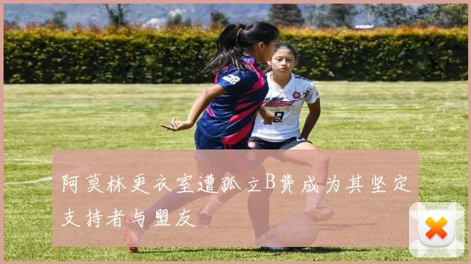阿莫林更衣室遭孤立B费成为其坚定支持者与盟友