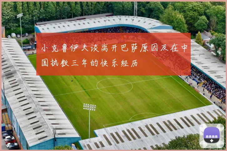 小克鲁伊夫谈离开巴萨原因及在中国执教三年的快乐经历